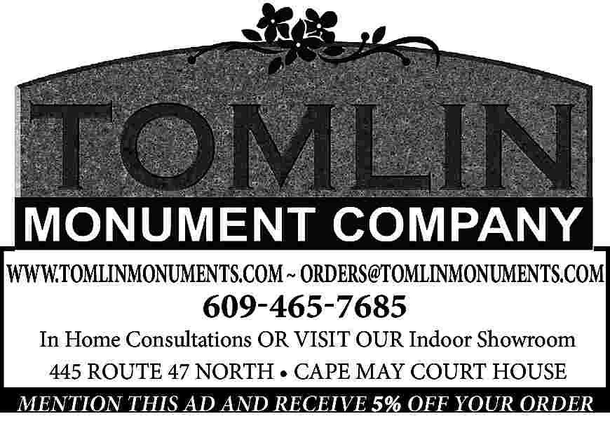 WWW.TOMLINMONUMENTS.COM ~ ORDERS@TOMLINMONUMENTS.COM <br> <br>609-465-7685  WWW.TOMLINMONUMENTS.COM ~ ORDERS@TOMLINMONUMENTS.COM    609-465-7685    In Home Consultations OR VISIT OUR Indoor Showroom  445 ROUTE 47 NORTH     CAPE MAY COURT HOUSE  MENTION THIS AD AND RECEIVE 5% OFF YOUR ORDER     