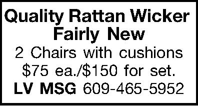 Quality Rattan Wicker Fairly New  Quality Rattan Wicker Fairly New 2 Chairs with cushions   $75 ea./$150 for set. LV MSG 609-465-5952 