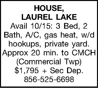 HOUSE, LAUREL LAKE Avail 10/15:  HOUSE, LAUREL LAKE Avail 10/15:  3 Bed, 2 Bath, A/C, gas heat, w/d hookups, private yard. Approx 20 min. to CMCH (Commercial Twp) $1,795 + Sec Dep. 856-525-6698 