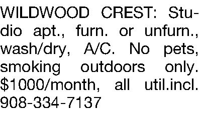 WILDWOOD CREST: Studio apt., furn.  WILDWOOD CREST: Studio apt., furn. or unfurn., wash/dry, A/C. No pets, smoking outdoors only.$1000/month, all util.incl. 908-334-7137 