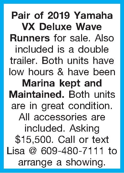 Pair of 2019 Yamaha VX  Pair of 2019 Yamaha VX Deluxe Wave Runners for sale. Also included is a double trailer. Both units have low hours  & have been Marina kept and Maintained. Both units are in great condition. All accessories are included. Asking $15,500. Call or text Lisa @ 609-480-7111 to arrange a showing. 