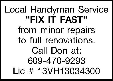 Local Handyman Service FIX IT  Local Handyman Service FIX IT FAST from minor repairs to full renovations. Call Don at: 609-470-9293 Lic # 13VH13034300 