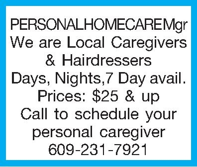 PERSONAL HOMECARE Mgr We are  PERSONAL HOMECARE Mgr We are Local Caregivers & Hairdressers Days, Nights,7 Day avail. Prices: $25 & up Call to schedule your personal caregiver 609-231-7921  