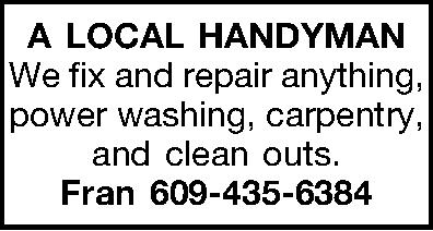 A LOCAL HANDYMAN We fix  A LOCAL HANDYMAN We fix and repair anything, power washing, carpentry, and  clean outs. Fran 609-435-6384 