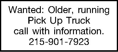 Wanted: Older, running Pick Up  Wanted: Older, running Pick Up Truck call with information. 215-901-7923 
