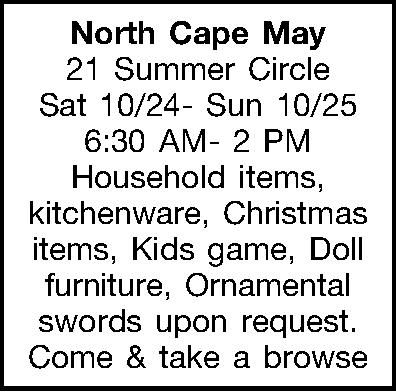 North Cape May 21 Summer  North Cape May 21 Summer Circle Sat 10/24- Sun 10/25 6:30 AM-2 PM Household items, kitchenware, Christmas items, Kids game, Doll furniture, Ornamental swords upon request. Come & take a browse 