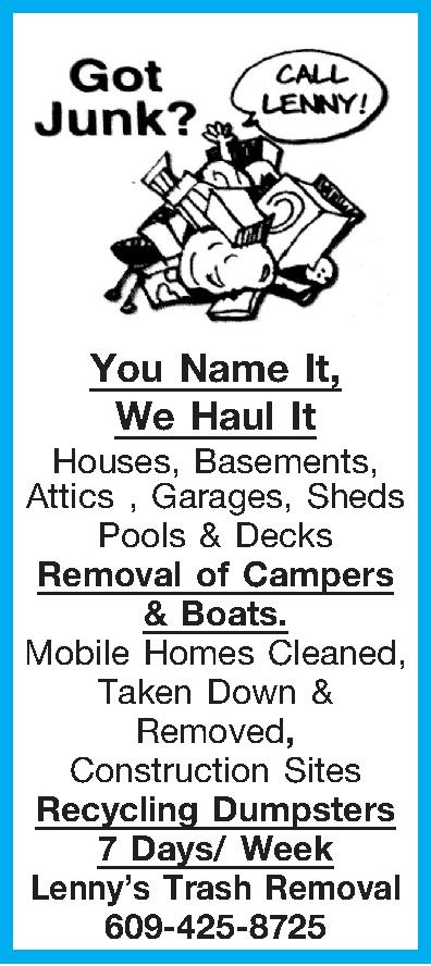  You Name It, We   You Name It, We Haul It Houses, Basements, Attics , Garages, Sheds  Pools & Decks Removal of Campers & Boats. Mobile Homes Cleaned, Taken Down & Removed, Construction Sites Recycling Dumpsters 7 Days/ Week Lennys Trash Removal 609-425-8725 